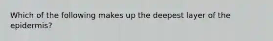 Which of the following makes up the deepest layer of the epidermis?