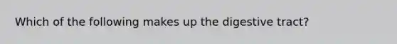 Which of the following makes up the digestive tract?