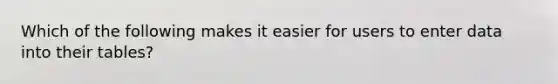 Which of the following makes it easier for users to enter data into their tables?