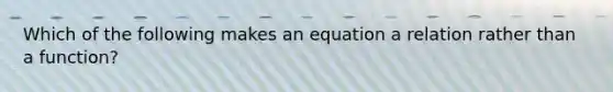 Which of the following makes an equation a relation rather than a function?