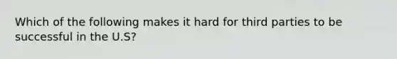 Which of the following makes it hard for third parties to be successful in the U.S?