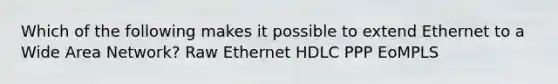 Which of the following makes it possible to extend Ethernet to a Wide Area Network? Raw Ethernet HDLC PPP EoMPLS