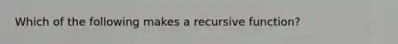 Which of the following makes a recursive function?