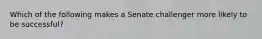 Which of the following makes a Senate challenger more likely to be successful?