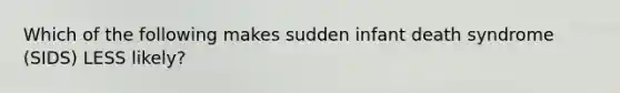 Which of the following makes sudden infant death syndrome (SIDS) LESS likely?