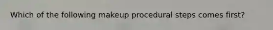 Which of the following makeup procedural steps comes first?