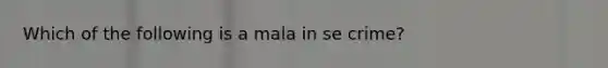 Which of the following is a mala in se crime?