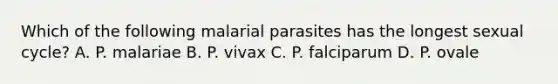 Which of the following malarial parasites has the longest sexual cycle? A. P. malariae B. P. vivax C. P. falciparum D. P. ovale