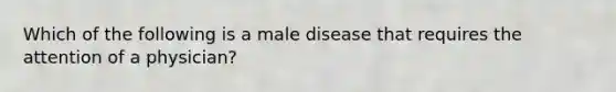 Which of the following is a male disease that requires the attention of a physician?