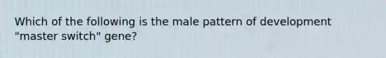 Which of the following is the male pattern of development "master switch" gene?