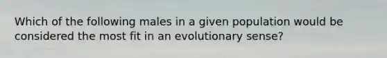 Which of the following males in a given population would be considered the most fit in an evolutionary sense?