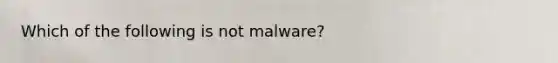 Which of the following is not malware?