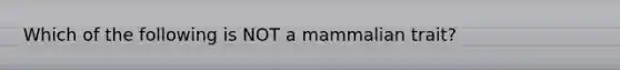 Which of the following is NOT a mammalian trait?