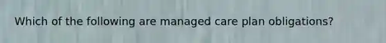 Which of the following are managed care plan obligations?