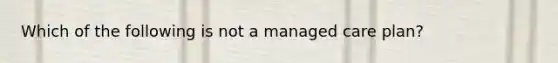 Which of the following is not a managed care plan?