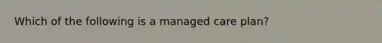 Which of the following is a managed care plan?