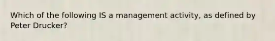 Which of the following IS a management activity, as defined by Peter Drucker?