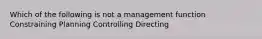 Which of the following is not a management function Constraining Planning Controlling Directing