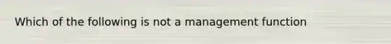 Which of the following is not a management function