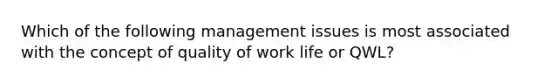 Which of the following management issues is most associated with the concept of quality of work life or QWL?