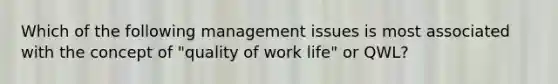 Which of the following management issues is most associated with the concept of "quality of work life" or QWL?