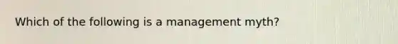 Which of the following is a management​ myth?