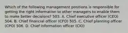 Which of the following management positions is responsible for getting the right information to other managers to enable them to make better decisions? 503. A. Chief executive officer (CEO) 504. B. Chief financial officer (CFO) 505. C. Chief planning officer (CPO) 506. D. Chief information officer (CIO)