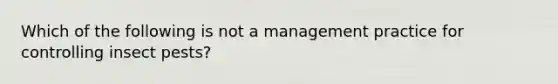 Which of the following is not a management practice for controlling insect pests?