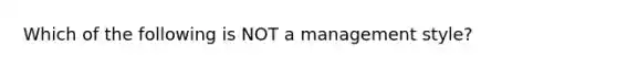 Which of the following is NOT a management style?