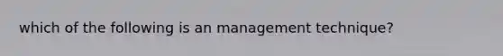 which of the following is an management technique?