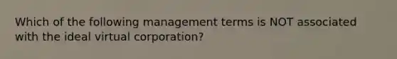 Which of the following management terms is NOT associated with the ideal virtual corporation?