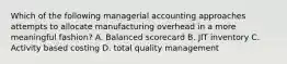 Which of the following managerial accounting approaches attempts to allocate manufacturing overhead in a more meaningful fashion? A. Balanced scorecard B. JIT inventory C. Activity based costing D. total quality management