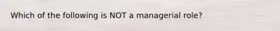 Which of the following is NOT a managerial role?