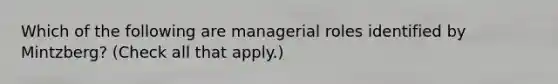 Which of the following are managerial roles identified by Mintzberg? (Check all that apply.)