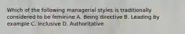 Which of the following managerial styles is traditionally considered to be feminine A. Being directive B. Leading by example C. Inclusive D. Authoritative