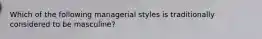 Which of the following managerial styles is traditionally considered to be masculine?