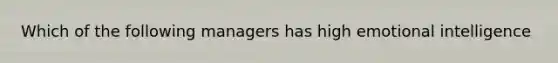 Which of the following managers has high emotional intelligence