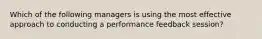Which of the following managers is using the most effective approach to conducting a performance feedback session?