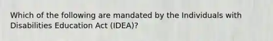 Which of the following are mandated by the Individuals with Disabilities Education Act (IDEA)?