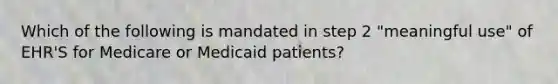 Which of the following is mandated in step 2 "meaningful use" of EHR'S for Medicare or Medicaid patients?