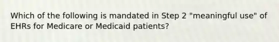 Which of the following is mandated in Step 2 "meaningful use" of EHRs for Medicare or Medicaid patients?