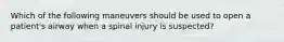 Which of the following maneuvers should be used to open a patient's airway when a spinal injury is suspected?