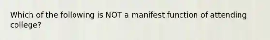 Which of the following is NOT a manifest function of attending college?