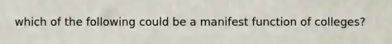 which of the following could be a manifest function of colleges?