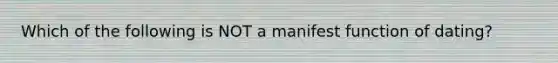 Which of the following is NOT a manifest function of dating?