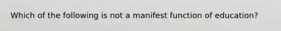 Which of the following is not a manifest function of education?