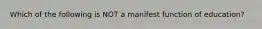 Which of the following is NOT a manifest function of education?