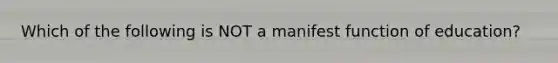 Which of the following is NOT a manifest function of education?