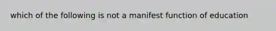 which of the following is not a manifest function of education