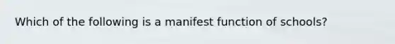 Which of the following is a manifest function of schools?